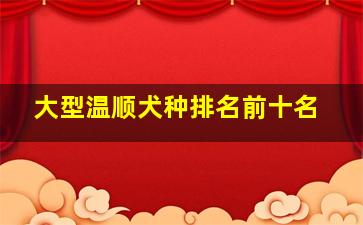 大型温顺犬种排名前十名