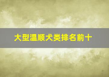 大型温顺犬类排名前十