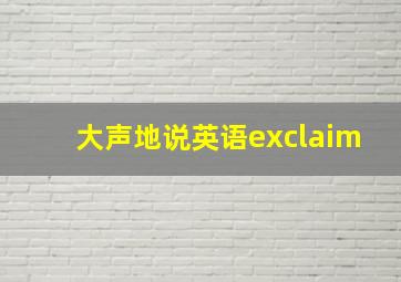 大声地说英语exclaim