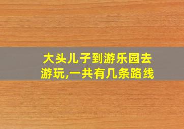 大头儿子到游乐园去游玩,一共有几条路线