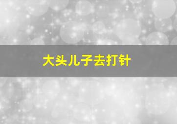 大头儿子去打针