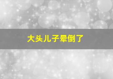 大头儿子晕倒了