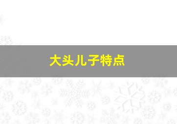 大头儿子特点