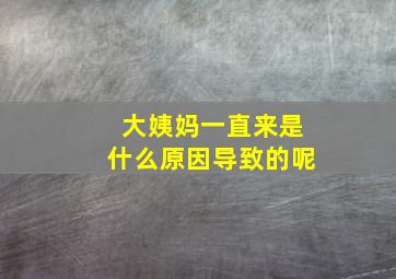 大姨妈一直来是什么原因导致的呢