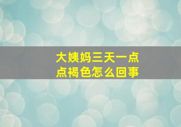 大姨妈三天一点点褐色怎么回事