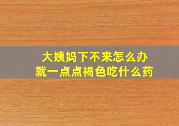 大姨妈下不来怎么办就一点点褐色吃什么药