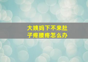 大姨妈下不来肚子疼腰疼怎么办