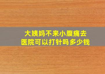 大姨妈不来小腹痛去医院可以打针吗多少钱