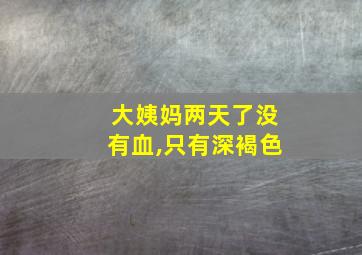 大姨妈两天了没有血,只有深褐色