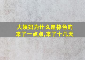 大姨妈为什么是棕色的来了一点点,来了十几天