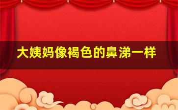 大姨妈像褐色的鼻涕一样