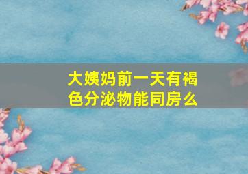 大姨妈前一天有褐色分泌物能同房么