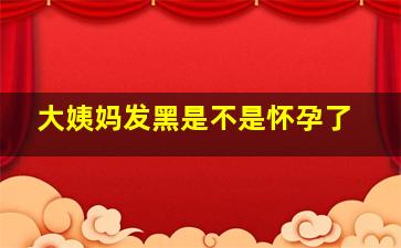 大姨妈发黑是不是怀孕了