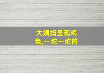 大姨妈呈现褐色,一坨一坨的