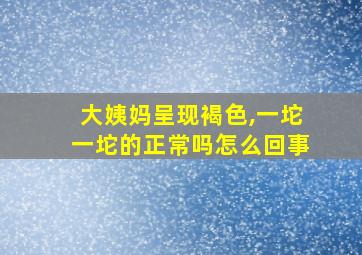 大姨妈呈现褐色,一坨一坨的正常吗怎么回事