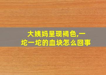 大姨妈呈现褐色,一坨一坨的血块怎么回事