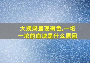 大姨妈呈现褐色,一坨一坨的血块是什么原因