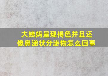 大姨妈呈现褐色并且还像鼻涕状分泌物怎么回事