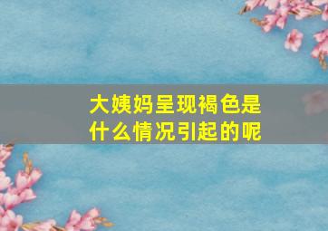 大姨妈呈现褐色是什么情况引起的呢