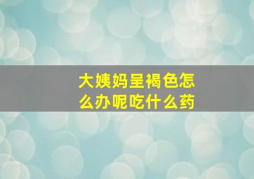 大姨妈呈褐色怎么办呢吃什么药