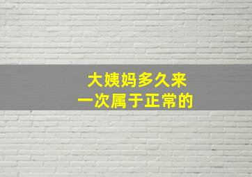 大姨妈多久来一次属于正常的