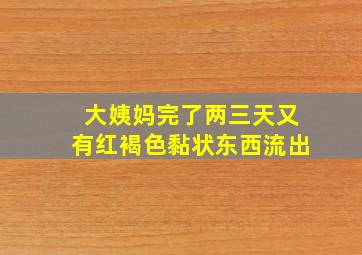 大姨妈完了两三天又有红褐色黏状东西流出