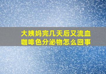 大姨妈完几天后又流血咖啡色分泌物怎么回事