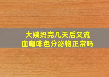 大姨妈完几天后又流血咖啡色分泌物正常吗