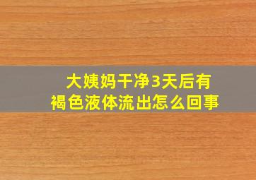 大姨妈干净3天后有褐色液体流出怎么回事