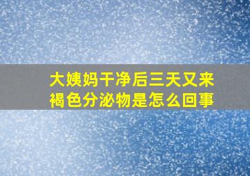 大姨妈干净后三天又来褐色分泌物是怎么回事