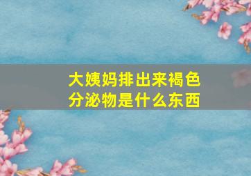 大姨妈排出来褐色分泌物是什么东西