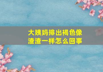 大姨妈排出褐色像渣渣一样怎么回事