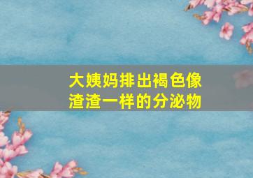 大姨妈排出褐色像渣渣一样的分泌物