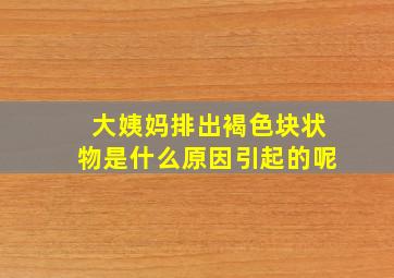 大姨妈排出褐色块状物是什么原因引起的呢