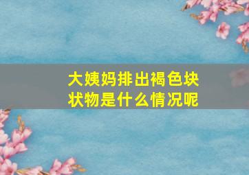 大姨妈排出褐色块状物是什么情况呢