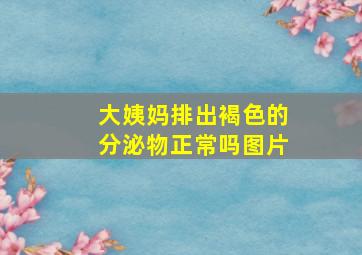 大姨妈排出褐色的分泌物正常吗图片