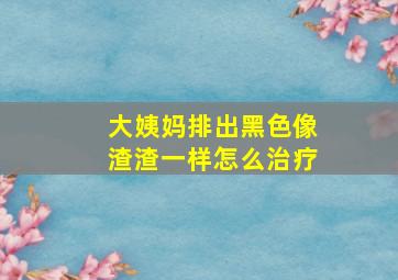 大姨妈排出黑色像渣渣一样怎么治疗