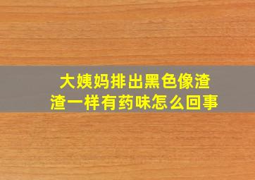 大姨妈排出黑色像渣渣一样有药味怎么回事