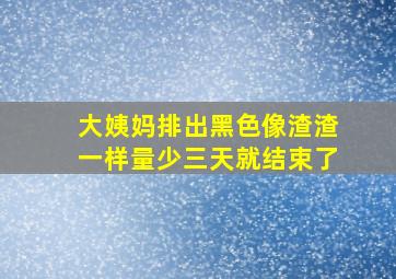 大姨妈排出黑色像渣渣一样量少三天就结束了