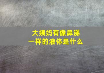 大姨妈有像鼻涕一样的液体是什么