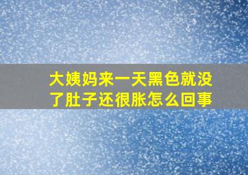 大姨妈来一天黑色就没了肚子还很胀怎么回事