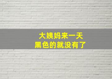 大姨妈来一天黑色的就没有了