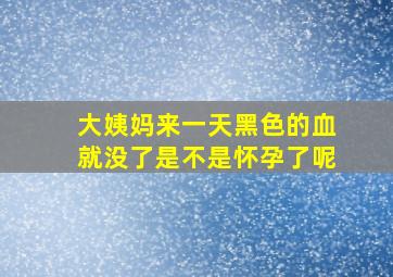 大姨妈来一天黑色的血就没了是不是怀孕了呢