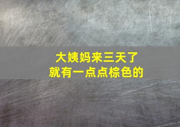 大姨妈来三天了就有一点点棕色的