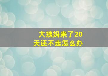 大姨妈来了20天还不走怎么办