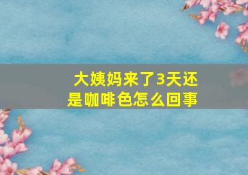 大姨妈来了3天还是咖啡色怎么回事