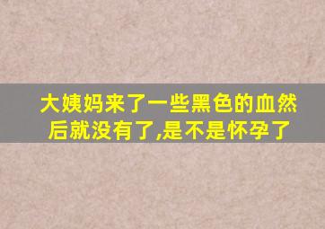 大姨妈来了一些黑色的血然后就没有了,是不是怀孕了