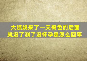 大姨妈来了一天褐色的后面就没了测了没怀孕是怎么回事