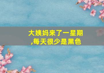 大姨妈来了一星期,每天很少是黑色