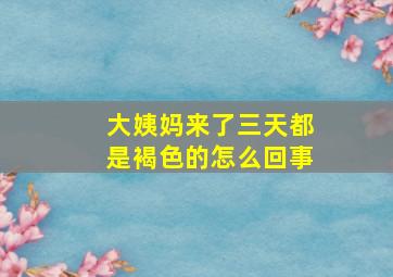 大姨妈来了三天都是褐色的怎么回事